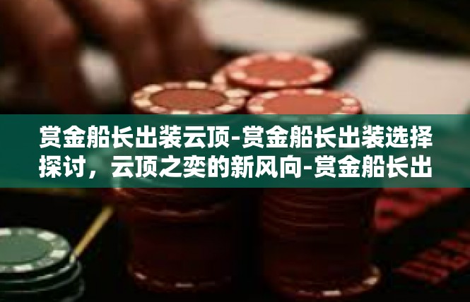 赏金船长出装云顶-赏金船长出装选择探讨，云顶之奕的新风向-赏金船长出装云顶