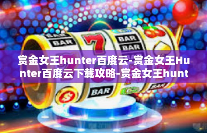 赏金女王hunter百度云-赏金女王Hunter百度云下载攻略-赏金女王hunter百度云