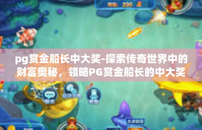 pg赏金船长中大奖-探索传奇世界中的财富奥秘，领略PG赏金船长的中大奖体验-pg赏金船长中大奖