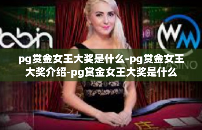 pg赏金女王大奖是什么-pg赏金女王大奖介绍-pg赏金女王大奖是什么