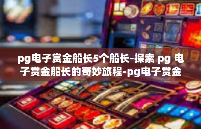 pg电子赏金船长5个船长-探索 pg 电子赏金船长的奇妙旅程-pg电子赏金船长5个船长