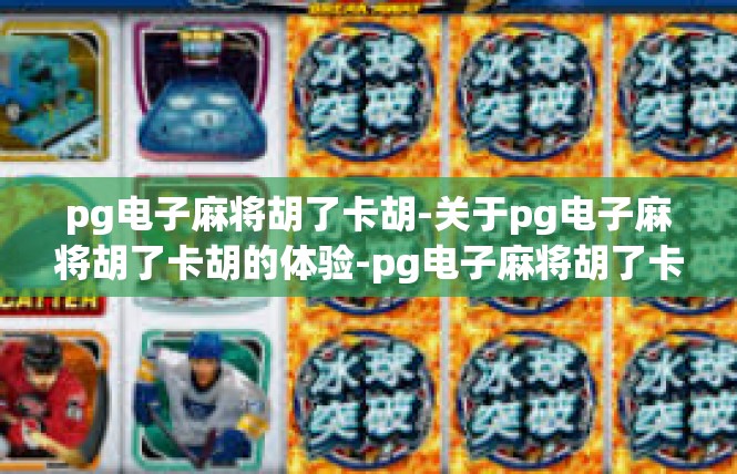 pg电子麻将胡了卡胡-关于pg电子麻将胡了卡胡的体验-pg电子麻将胡了卡胡