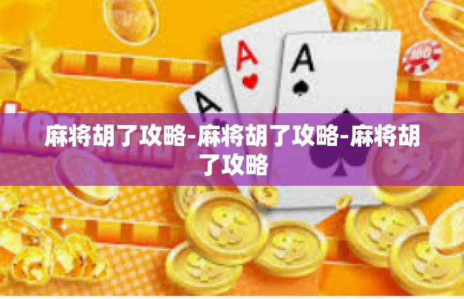 麻将胡了攻略-麻将胡了攻略-麻将胡了攻略
