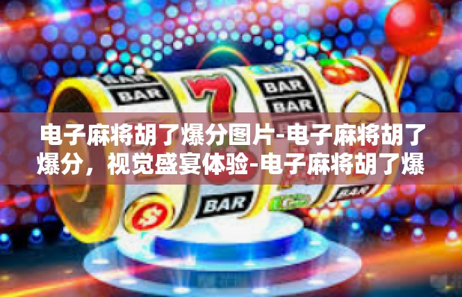 电子麻将胡了爆分图片-电子麻将胡了爆分，视觉盛宴体验-电子麻将胡了爆分图片