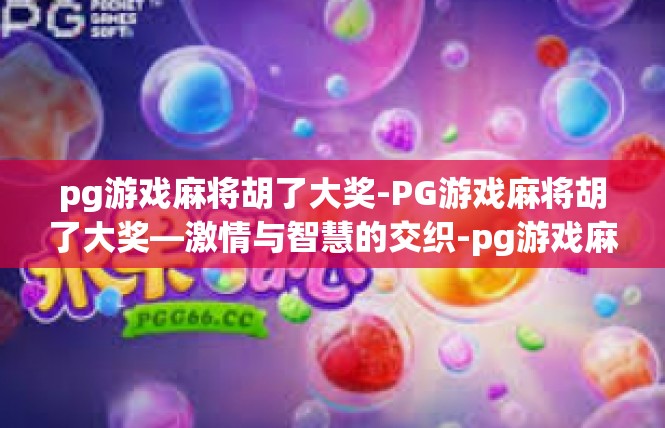 pg游戏麻将胡了大奖-PG游戏麻将胡了大奖—激情与智慧的交织-pg游戏麻将胡了大奖