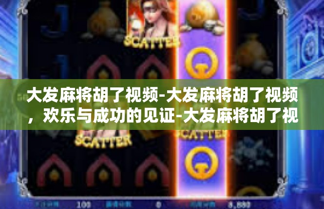 大发麻将胡了视频-大发麻将胡了视频，欢乐与成功的见证-大发麻将胡了视频