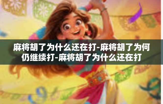 麻将胡了为什么还在打-麻将胡了为何仍继续打-麻将胡了为什么还在打