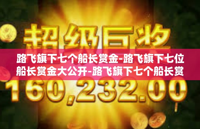 路飞旗下七个船长赏金-路飞旗下七位船长赏金大公开-路飞旗下七个船长赏金