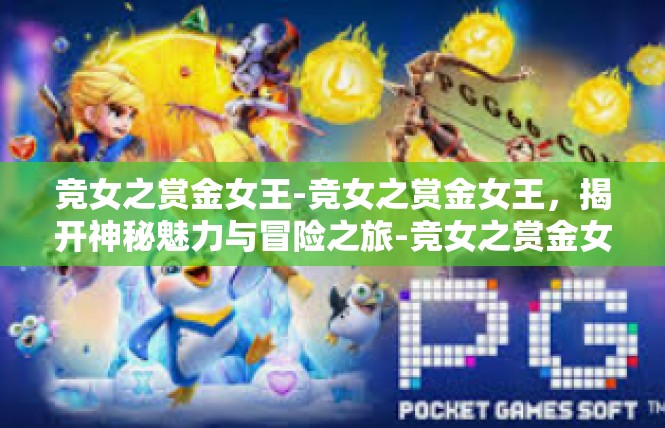 竞女之赏金女王-竞女之赏金女王，揭开神秘魅力与冒险之旅-竞女之赏金女王