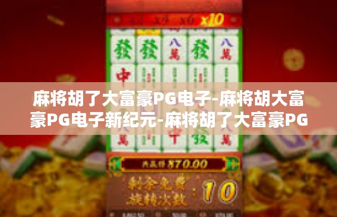 麻将胡了大富豪PG电子-麻将胡大富豪PG电子新纪元-麻将胡了大富豪PG电子