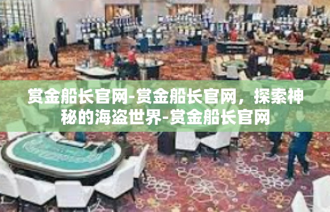 赏金船长官网-赏金船长官网，探索神秘的海盗世界-赏金船长官网