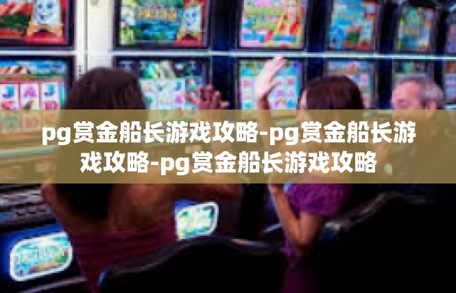 pg赏金船长游戏攻略-pg赏金船长游戏攻略-pg赏金船长游戏攻略
