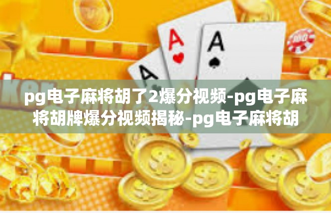 pg电子麻将胡了2爆分视频-pg电子麻将胡牌爆分视频揭秘-pg电子麻将胡了2爆分视频