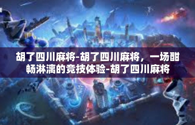 胡了四川麻将-胡了四川麻将，一场酣畅淋漓的竞技体验-胡了四川麻将