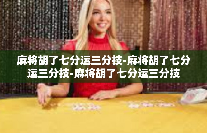 麻将胡了七分运三分技-麻将胡了七分运三分技-麻将胡了七分运三分技