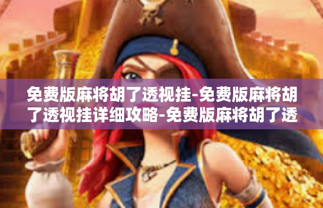 免费版麻将胡了透视挂-免费版麻将胡了透视挂详细攻略-免费版麻将胡了透视挂