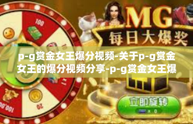 p-g赏金女王爆分视频-关于p-g赏金女王的爆分视频分享-p-g赏金女王爆分视频
