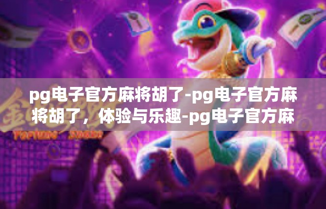 pg电子官方麻将胡了-pg电子官方麻将胡了，体验与乐趣-pg电子官方麻将胡了