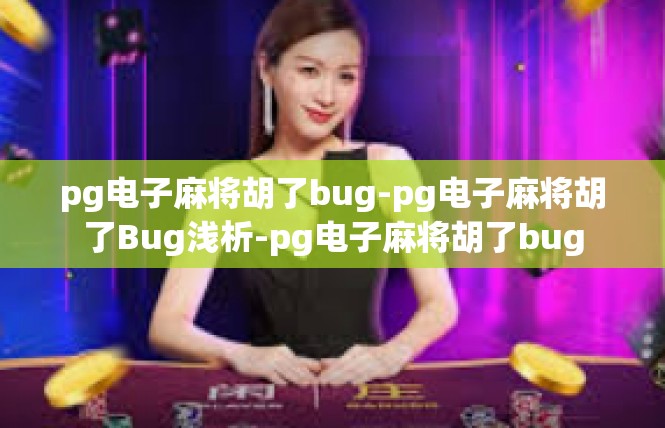 pg电子麻将胡了bug-pg电子麻将胡了Bug浅析-pg电子麻将胡了bug