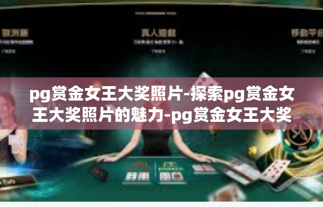 pg赏金女王大奖照片-探索pg赏金女王大奖照片的魅力-pg赏金女王大奖照片