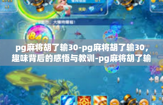 pg麻将胡了输30-pg麻将胡了输30，趣味背后的感悟与教训-pg麻将胡了输30