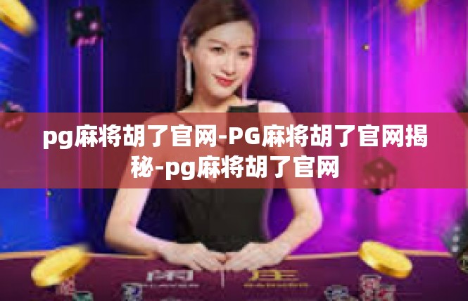 pg麻将胡了官网-PG麻将胡了官网揭秘-pg麻将胡了官网