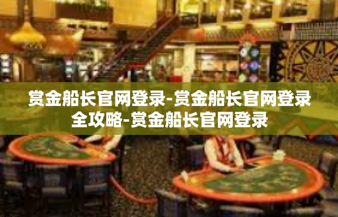 赏金船长官网登录-赏金船长官网登录全攻略-赏金船长官网登录