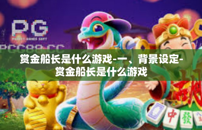 赏金船长是什么游戏-一、背景设定-赏金船长是什么游戏