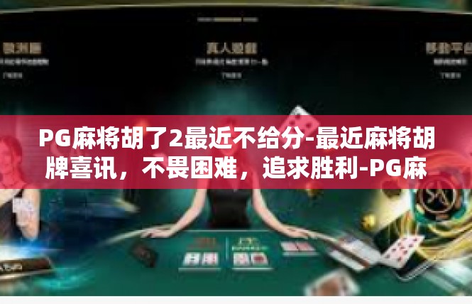 PG麻将胡了2最近不给分-最近麻将胡牌喜讯，不畏困难，追求胜利-PG麻将胡了2最近不给分
