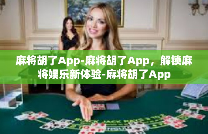 麻将胡了App-麻将胡了App，解锁麻将娱乐新体验-麻将胡了App