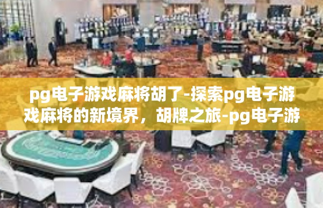 pg电子游戏麻将胡了-探索pg电子游戏麻将的新境界，胡牌之旅-pg电子游戏麻将胡了
