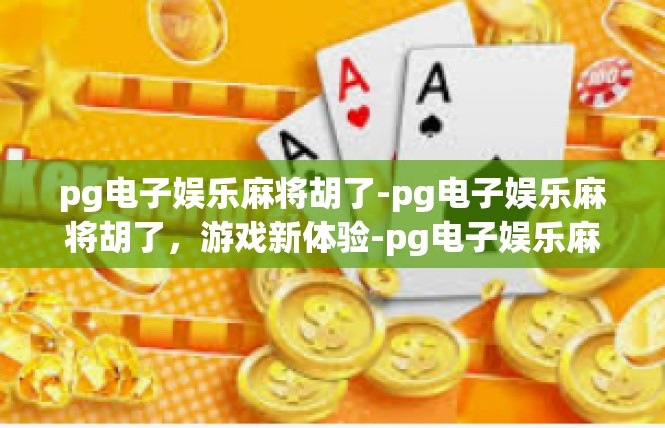 pg电子娱乐麻将胡了-pg电子娱乐麻将胡了，游戏新体验-pg电子娱乐麻将胡了