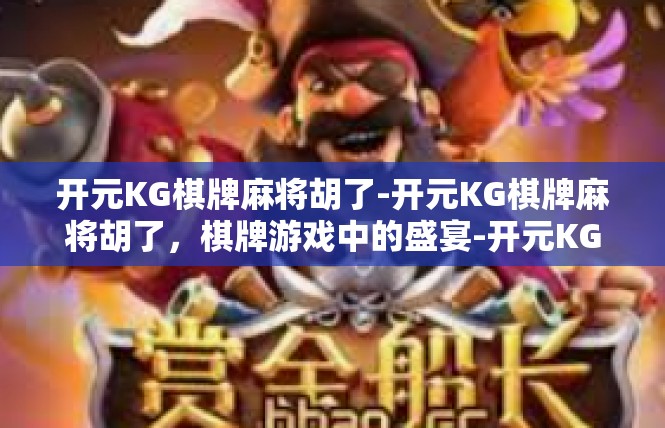 开元KG棋牌麻将胡了-开元KG棋牌麻将胡了，棋牌游戏中的盛宴-开元KG棋牌麻将胡了