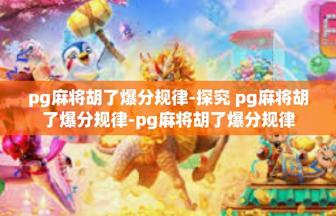 pg麻将胡了爆分规律-探究 pg麻将胡了爆分规律-pg麻将胡了爆分规律