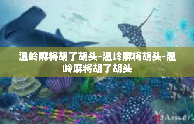 温岭麻将胡了胡头-温岭麻将胡头-温岭麻将胡了胡头