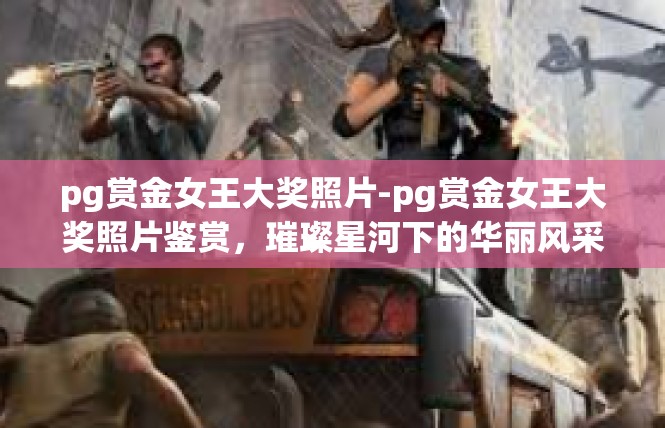 pg赏金女王大奖照片-pg赏金女王大奖照片鉴赏，璀璨星河下的华丽风采-pg赏金女王大奖照片