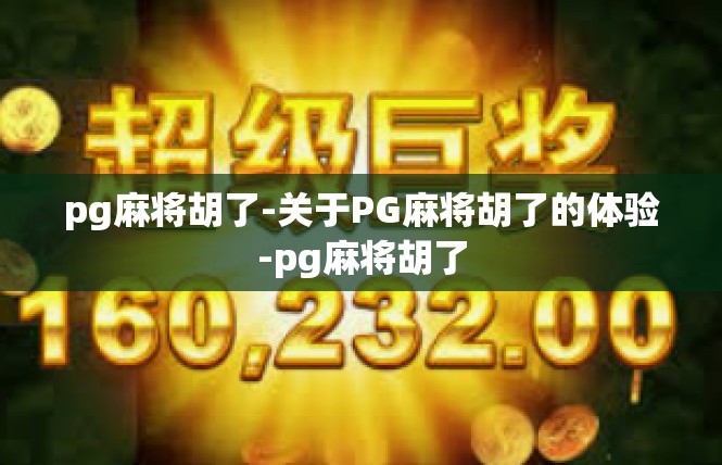 pg麻将胡了-关于PG麻将胡了的体验-pg麻将胡了
