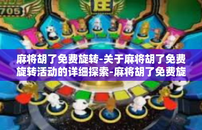麻将胡了免费旋转-关于麻将胡了免费旋转活动的详细探索-麻将胡了免费旋转