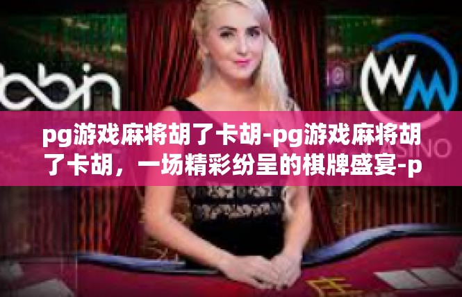pg游戏麻将胡了卡胡-pg游戏麻将胡了卡胡，一场精彩纷呈的棋牌盛宴-pg游戏麻将胡了卡胡