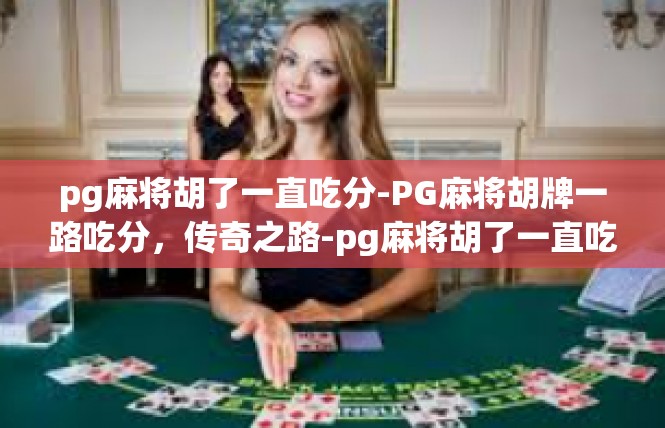 pg麻将胡了一直吃分-PG麻将胡牌一路吃分，传奇之路-pg麻将胡了一直吃分