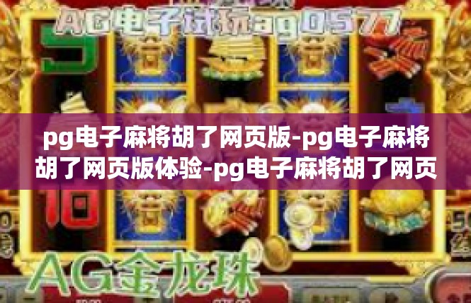 pg电子麻将胡了网页版-pg电子麻将胡了网页版体验-pg电子麻将胡了网页版