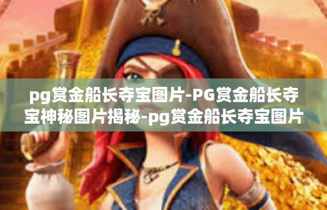 pg赏金船长夺宝图片-PG赏金船长夺宝神秘图片揭秘-pg赏金船长夺宝图片