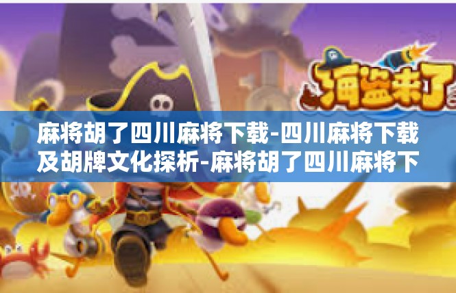 麻将胡了四川麻将下载-四川麻将下载及胡牌文化探析-麻将胡了四川麻将下载