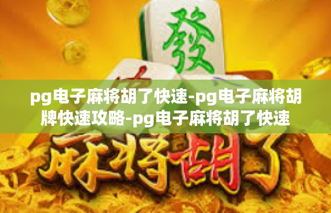 pg电子麻将胡了快速-pg电子麻将胡牌快速攻略-pg电子麻将胡了快速