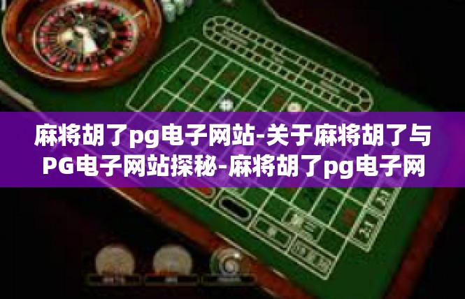 麻将胡了pg电子网站-关于麻将胡了与PG电子网站探秘-麻将胡了pg电子网站