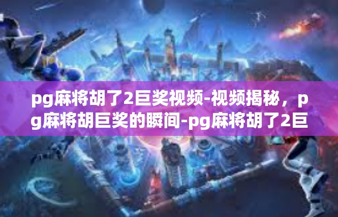 pg麻将胡了2巨奖视频-视频揭秘，pg麻将胡巨奖的瞬间-pg麻将胡了2巨奖视频