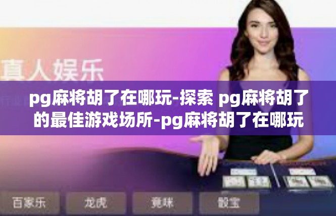 pg麻将胡了在哪玩-探索 pg麻将胡了的最佳游戏场所-pg麻将胡了在哪玩
