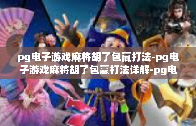 pg电子游戏麻将胡了包赢打法-pg电子游戏麻将胡了包赢打法详解-pg电子游戏麻将胡了包赢打法