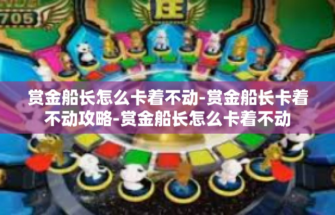 赏金船长怎么卡着不动-赏金船长卡着不动攻略-赏金船长怎么卡着不动
