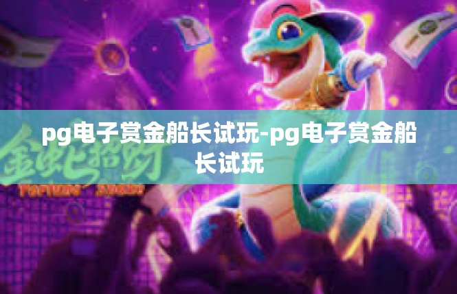 pg电子赏金船长试玩-pg电子赏金船长试玩